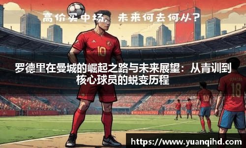 罗德里在曼城的崛起之路与未来展望：从青训到核心球员的蜕变历程