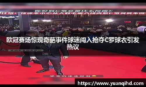 欧冠赛场惊现奇葩事件球迷闯入抢夺C罗球衣引发热议